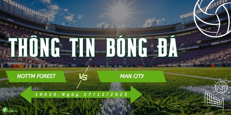 Thông tin trận đấu Nottm Forest vs Man City Thông tin trận đấu Nottm Forest vs Man City